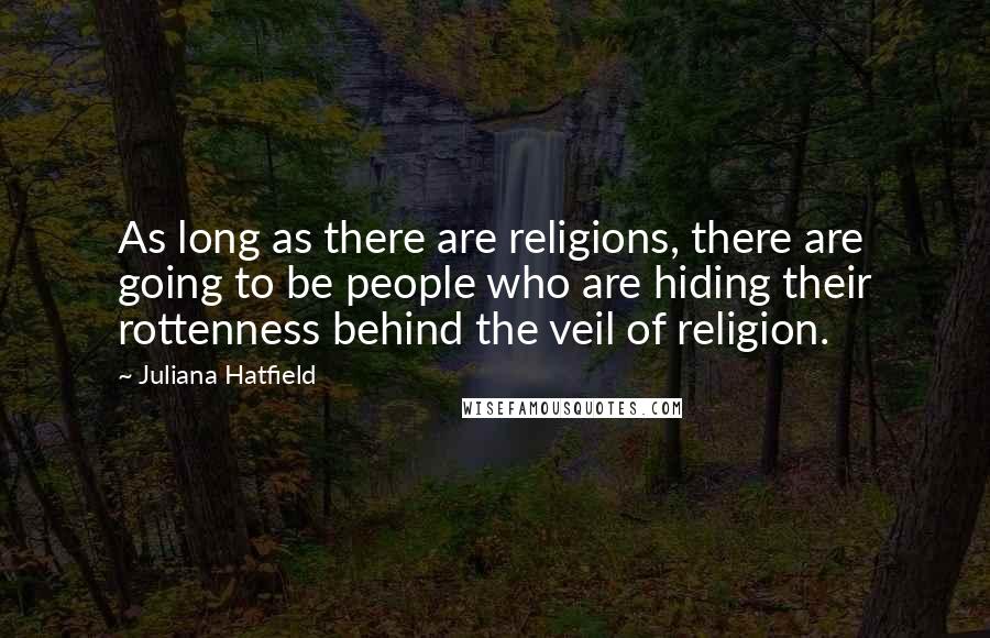 Juliana Hatfield Quotes: As long as there are religions, there are going to be people who are hiding their rottenness behind the veil of religion.