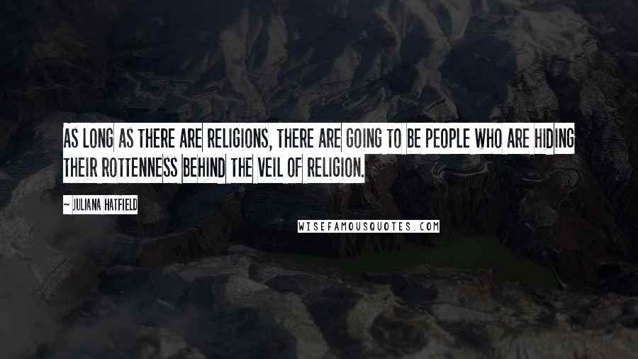 Juliana Hatfield Quotes: As long as there are religions, there are going to be people who are hiding their rottenness behind the veil of religion.