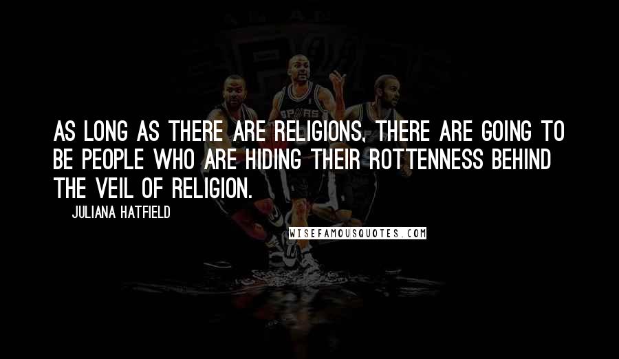 Juliana Hatfield Quotes: As long as there are religions, there are going to be people who are hiding their rottenness behind the veil of religion.