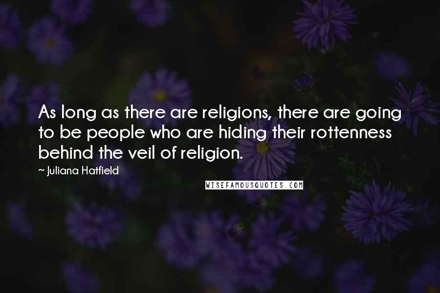 Juliana Hatfield Quotes: As long as there are religions, there are going to be people who are hiding their rottenness behind the veil of religion.