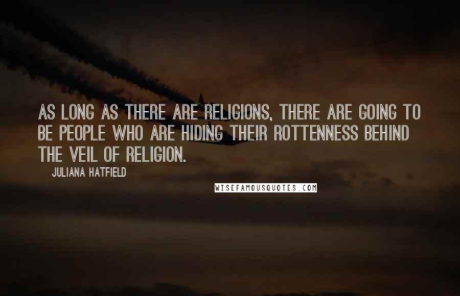 Juliana Hatfield Quotes: As long as there are religions, there are going to be people who are hiding their rottenness behind the veil of religion.