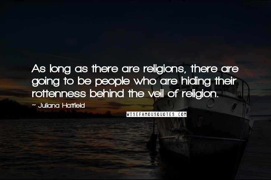 Juliana Hatfield Quotes: As long as there are religions, there are going to be people who are hiding their rottenness behind the veil of religion.