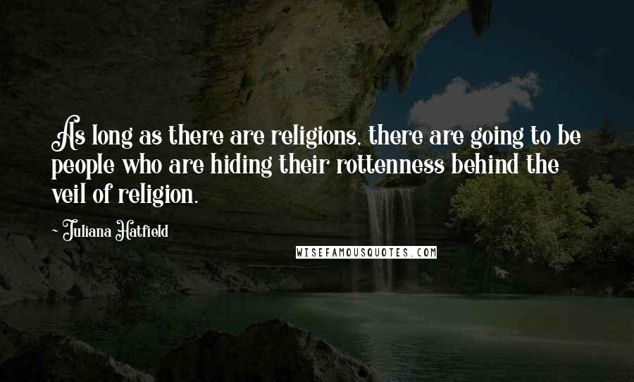 Juliana Hatfield Quotes: As long as there are religions, there are going to be people who are hiding their rottenness behind the veil of religion.