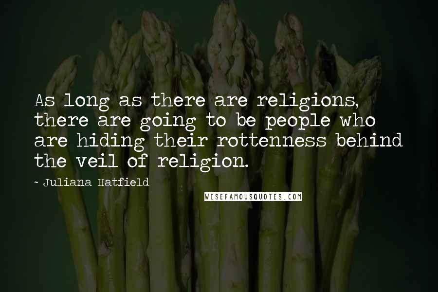 Juliana Hatfield Quotes: As long as there are religions, there are going to be people who are hiding their rottenness behind the veil of religion.