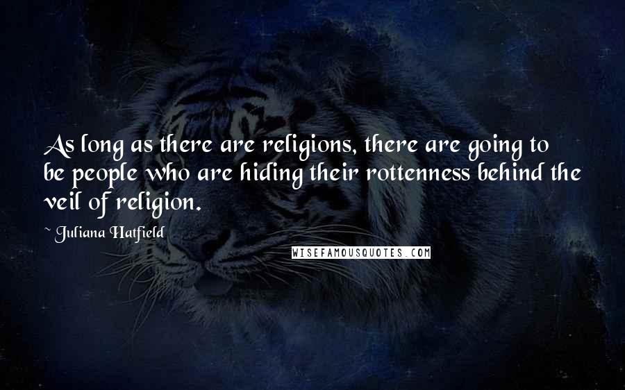 Juliana Hatfield Quotes: As long as there are religions, there are going to be people who are hiding their rottenness behind the veil of religion.