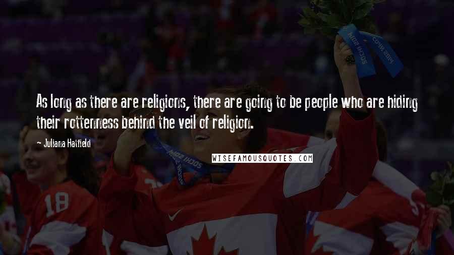 Juliana Hatfield Quotes: As long as there are religions, there are going to be people who are hiding their rottenness behind the veil of religion.