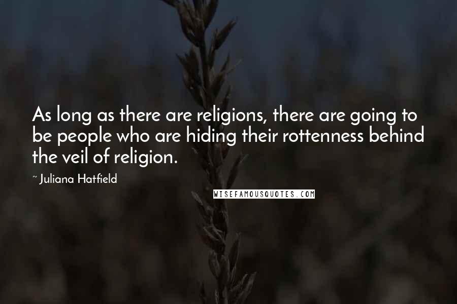 Juliana Hatfield Quotes: As long as there are religions, there are going to be people who are hiding their rottenness behind the veil of religion.