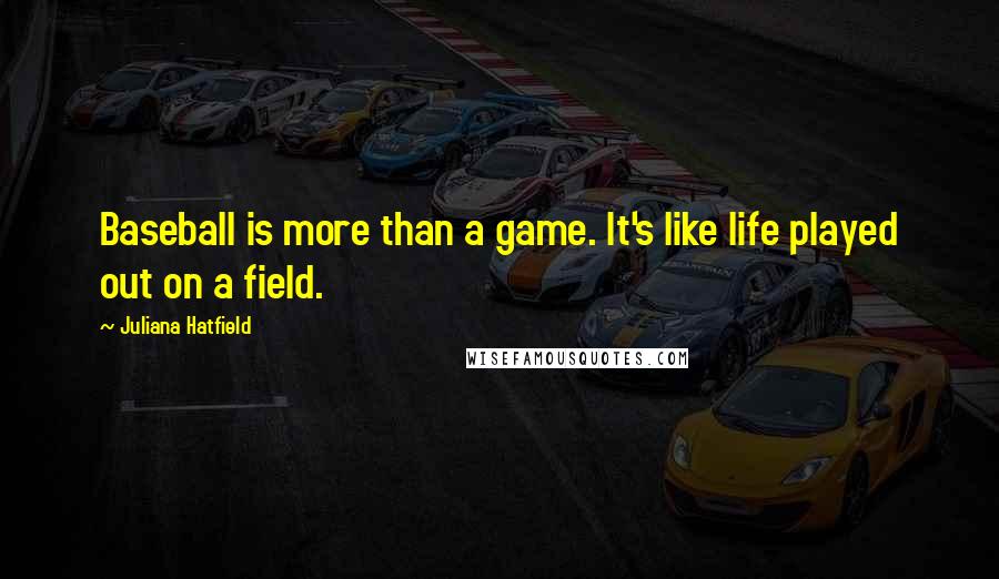 Juliana Hatfield Quotes: Baseball is more than a game. It's like life played out on a field.