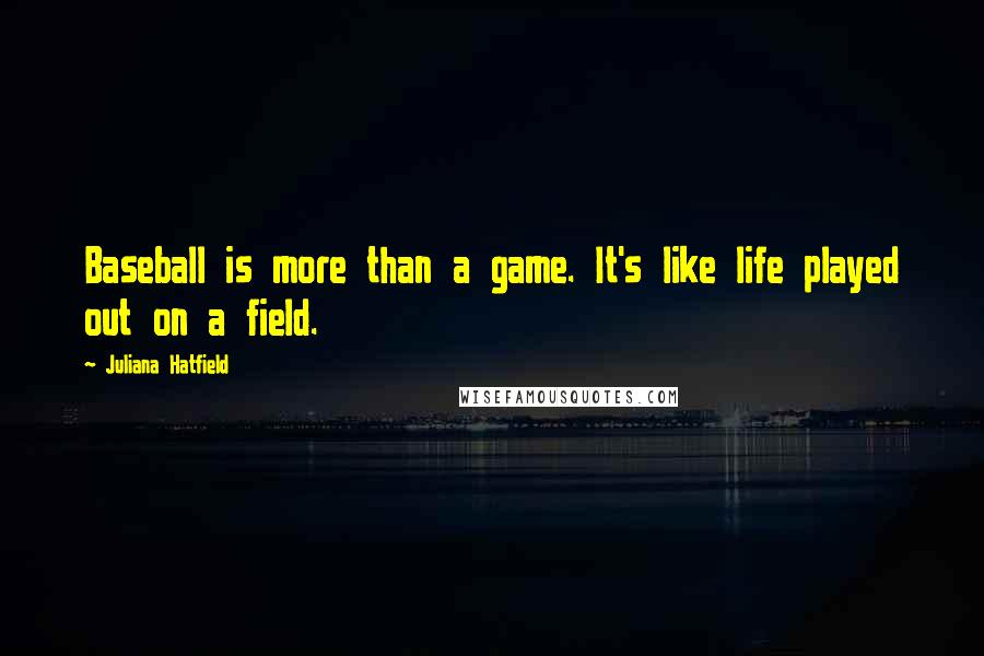 Juliana Hatfield Quotes: Baseball is more than a game. It's like life played out on a field.