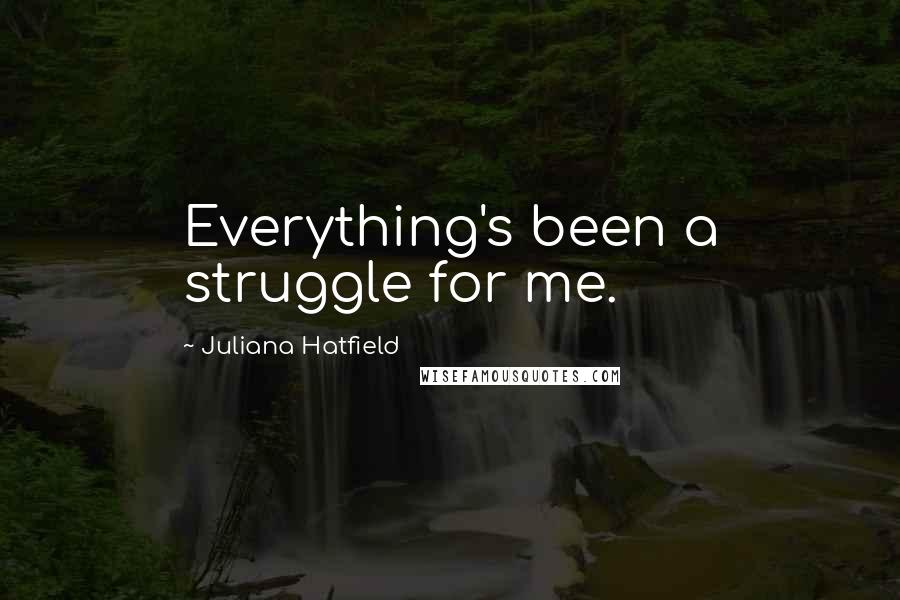 Juliana Hatfield Quotes: Everything's been a struggle for me.