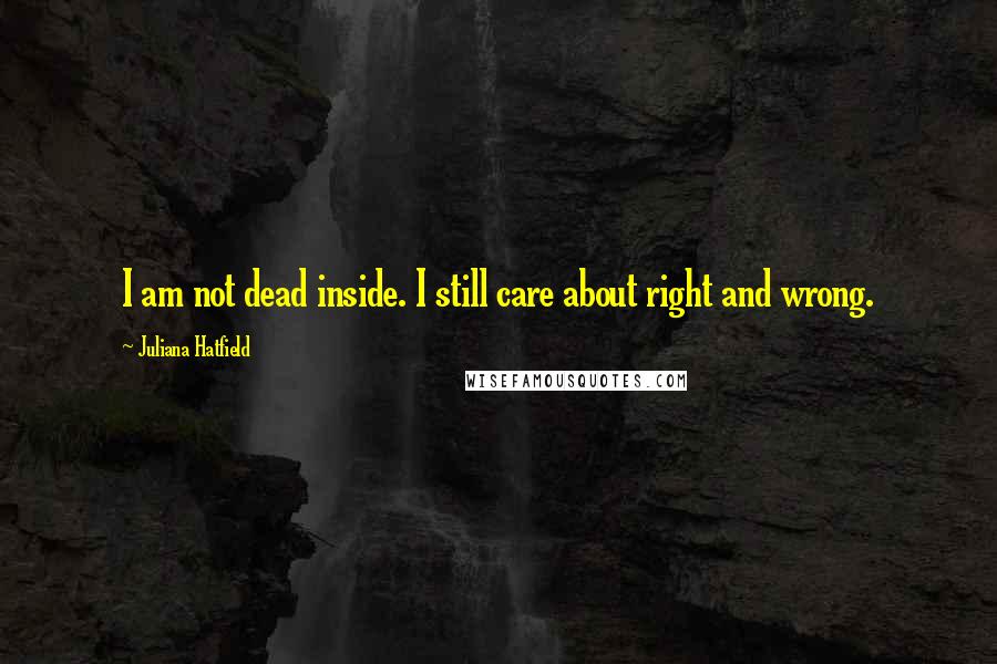 Juliana Hatfield Quotes: I am not dead inside. I still care about right and wrong.