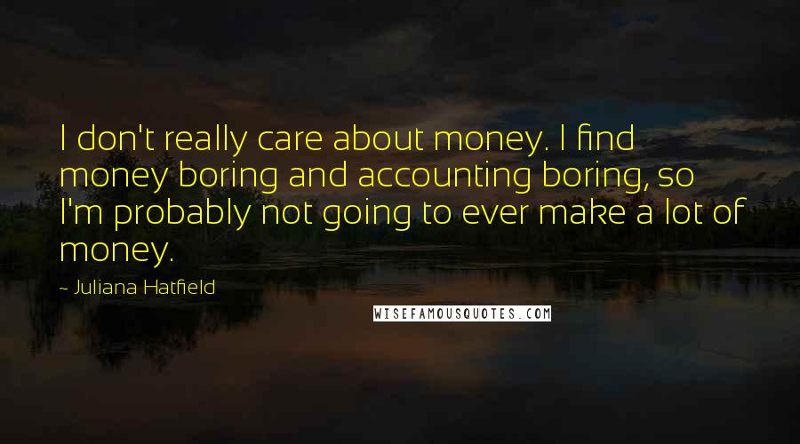 Juliana Hatfield Quotes: I don't really care about money. I find money boring and accounting boring, so I'm probably not going to ever make a lot of money.