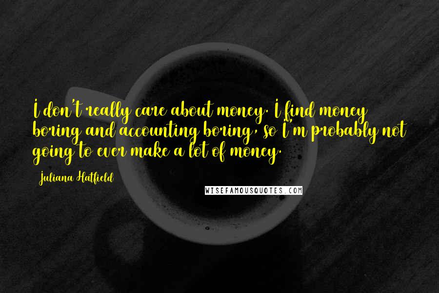 Juliana Hatfield Quotes: I don't really care about money. I find money boring and accounting boring, so I'm probably not going to ever make a lot of money.