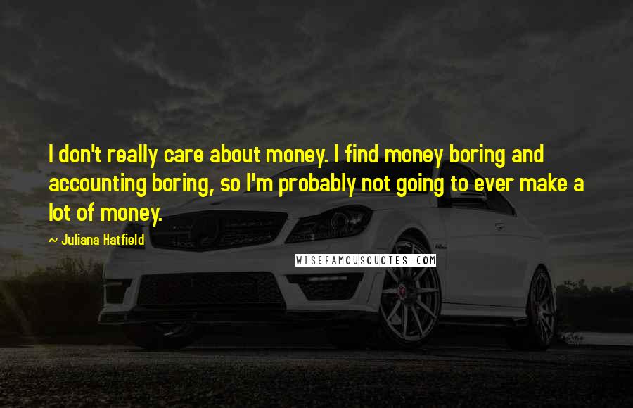 Juliana Hatfield Quotes: I don't really care about money. I find money boring and accounting boring, so I'm probably not going to ever make a lot of money.