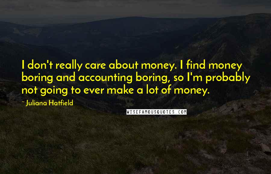 Juliana Hatfield Quotes: I don't really care about money. I find money boring and accounting boring, so I'm probably not going to ever make a lot of money.