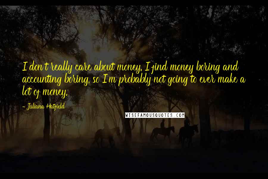 Juliana Hatfield Quotes: I don't really care about money. I find money boring and accounting boring, so I'm probably not going to ever make a lot of money.