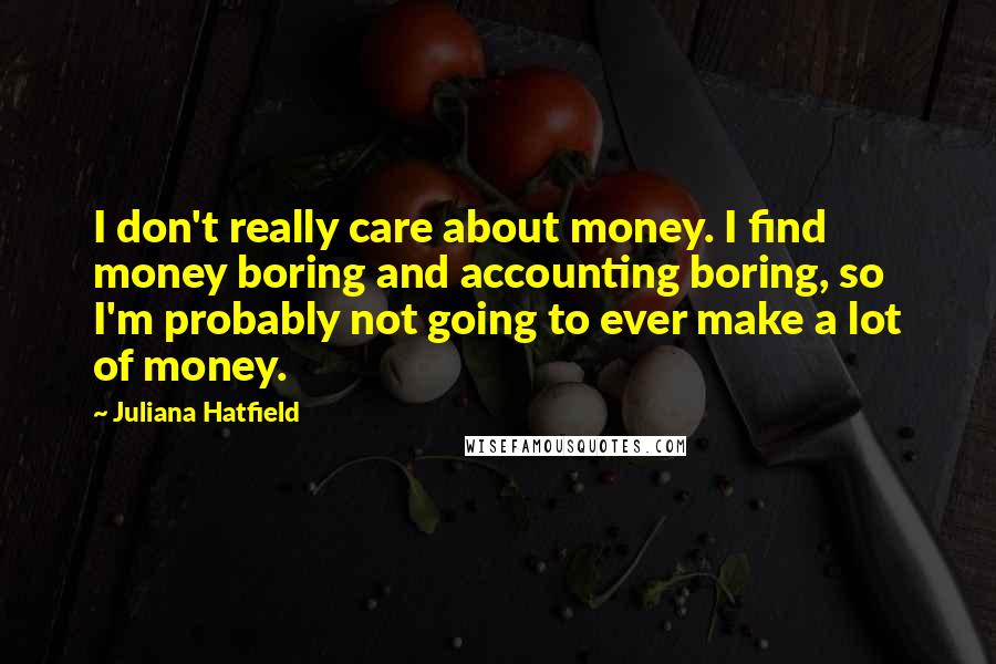 Juliana Hatfield Quotes: I don't really care about money. I find money boring and accounting boring, so I'm probably not going to ever make a lot of money.