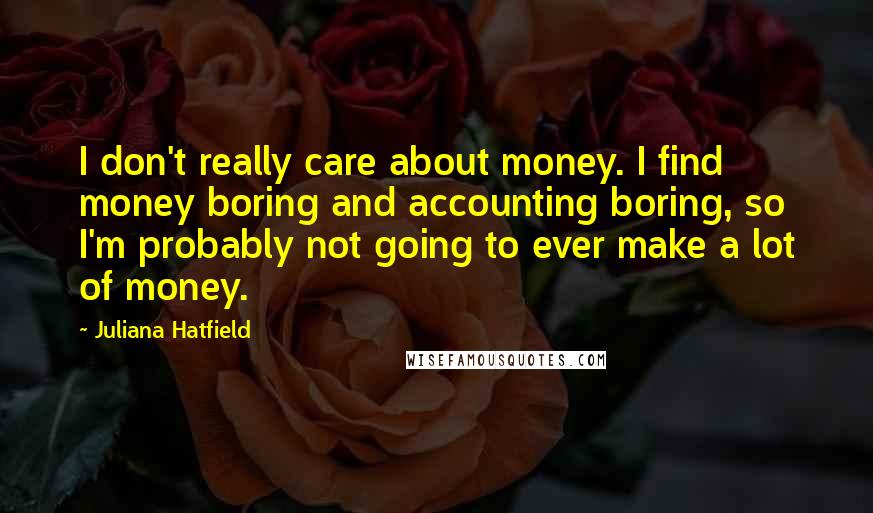 Juliana Hatfield Quotes: I don't really care about money. I find money boring and accounting boring, so I'm probably not going to ever make a lot of money.