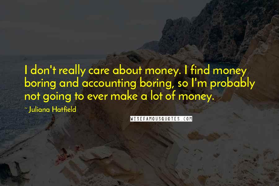 Juliana Hatfield Quotes: I don't really care about money. I find money boring and accounting boring, so I'm probably not going to ever make a lot of money.