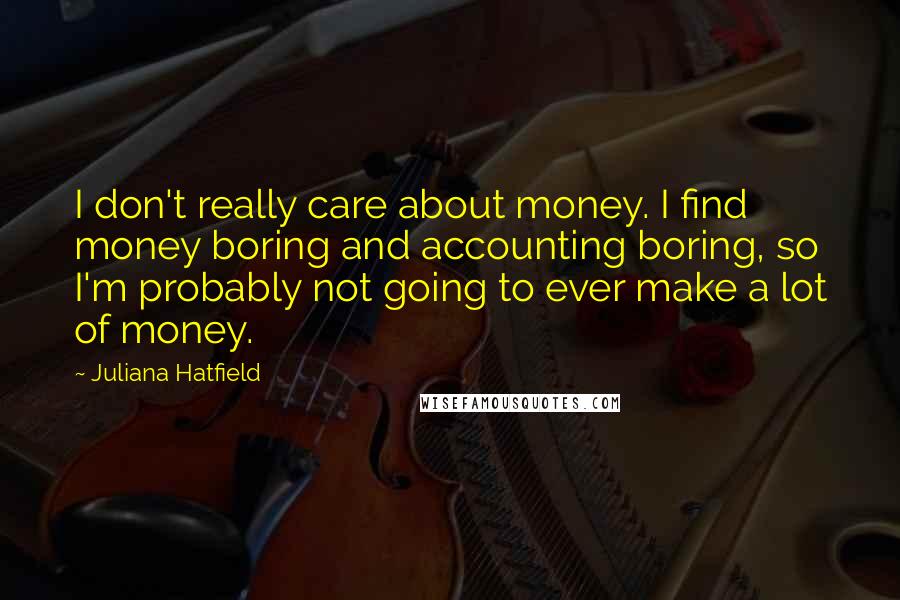 Juliana Hatfield Quotes: I don't really care about money. I find money boring and accounting boring, so I'm probably not going to ever make a lot of money.