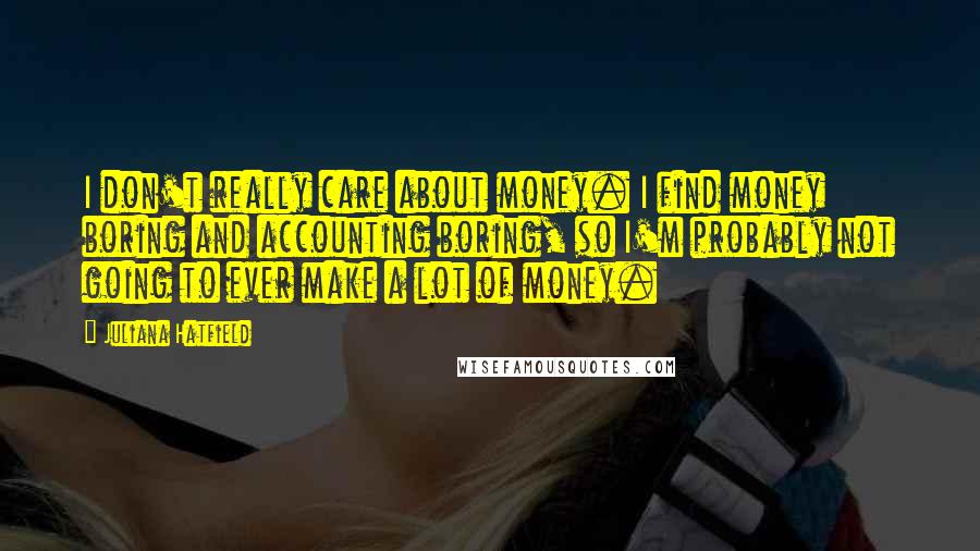 Juliana Hatfield Quotes: I don't really care about money. I find money boring and accounting boring, so I'm probably not going to ever make a lot of money.