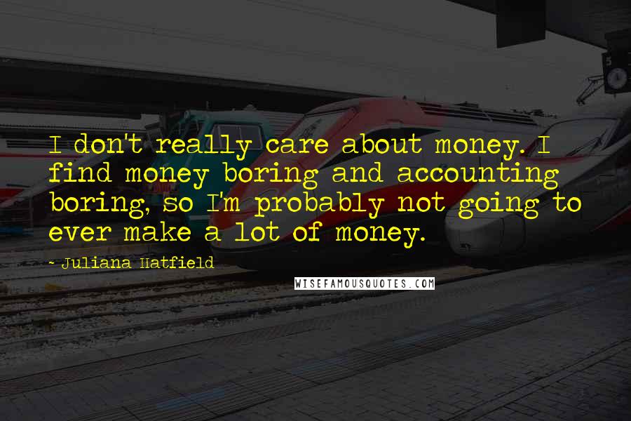 Juliana Hatfield Quotes: I don't really care about money. I find money boring and accounting boring, so I'm probably not going to ever make a lot of money.