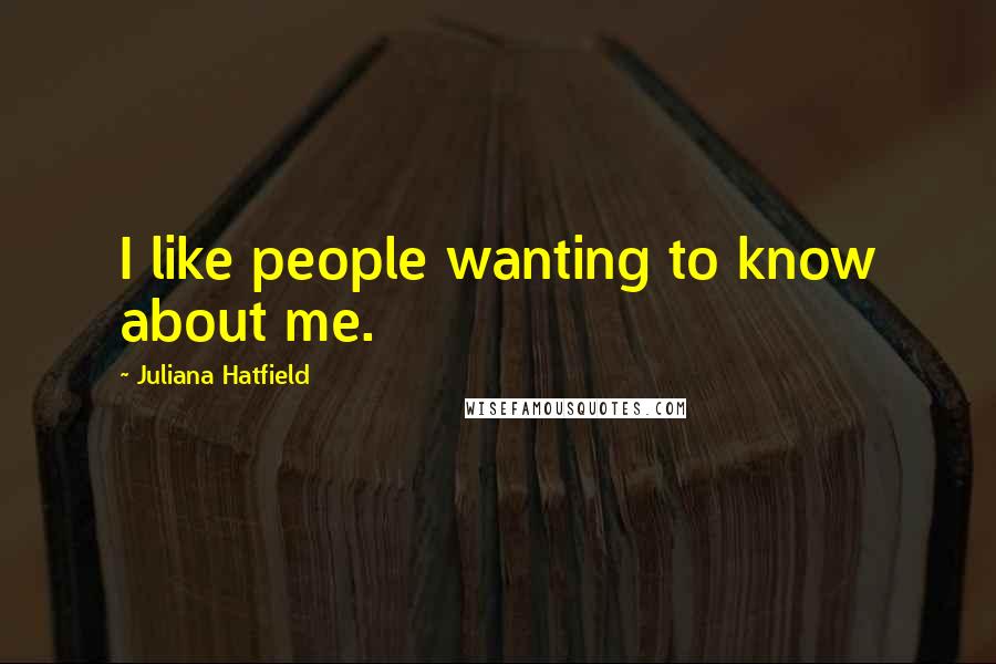 Juliana Hatfield Quotes: I like people wanting to know about me.