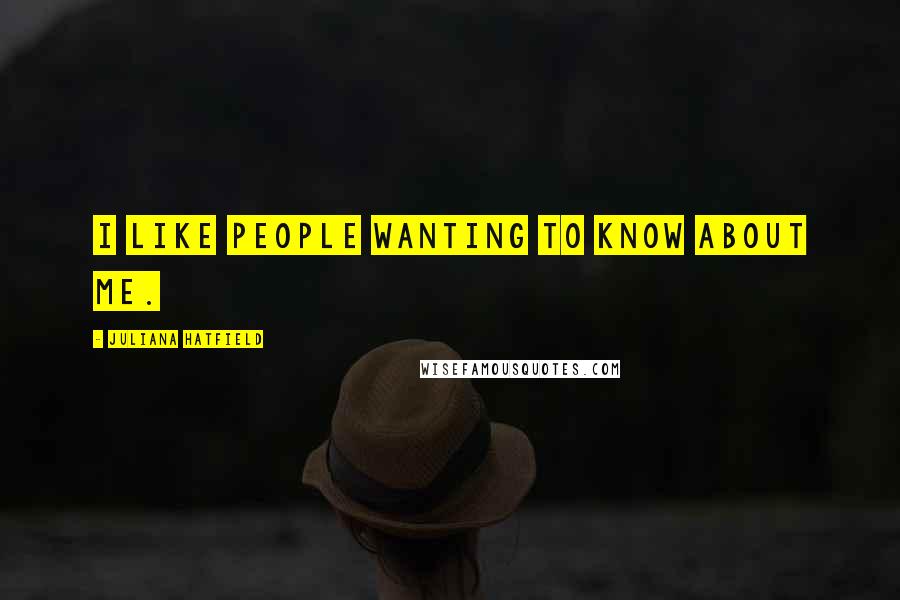 Juliana Hatfield Quotes: I like people wanting to know about me.
