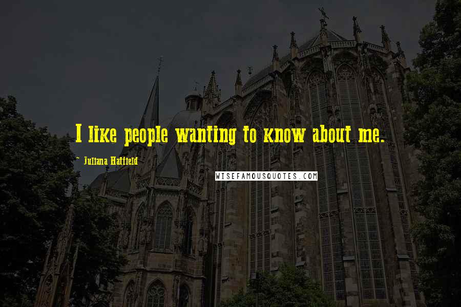 Juliana Hatfield Quotes: I like people wanting to know about me.