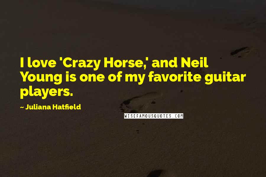 Juliana Hatfield Quotes: I love 'Crazy Horse,' and Neil Young is one of my favorite guitar players.