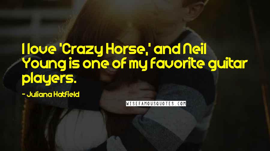 Juliana Hatfield Quotes: I love 'Crazy Horse,' and Neil Young is one of my favorite guitar players.