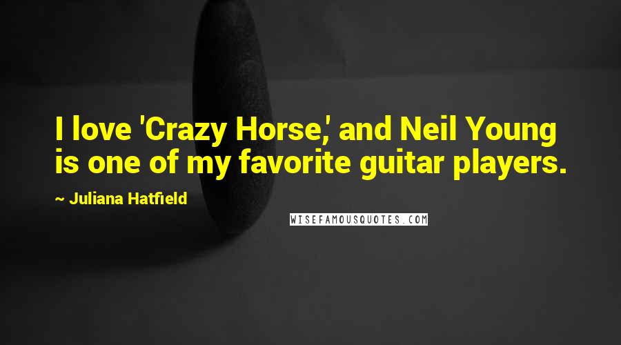 Juliana Hatfield Quotes: I love 'Crazy Horse,' and Neil Young is one of my favorite guitar players.