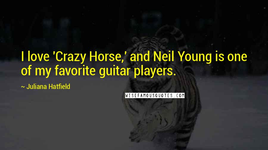 Juliana Hatfield Quotes: I love 'Crazy Horse,' and Neil Young is one of my favorite guitar players.