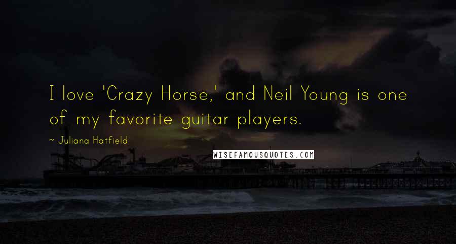 Juliana Hatfield Quotes: I love 'Crazy Horse,' and Neil Young is one of my favorite guitar players.