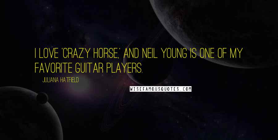 Juliana Hatfield Quotes: I love 'Crazy Horse,' and Neil Young is one of my favorite guitar players.