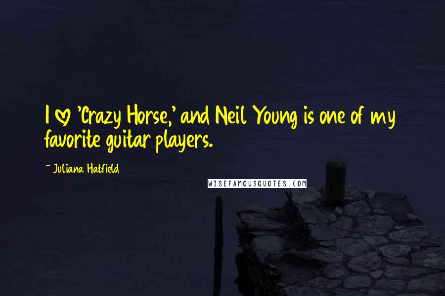 Juliana Hatfield Quotes: I love 'Crazy Horse,' and Neil Young is one of my favorite guitar players.