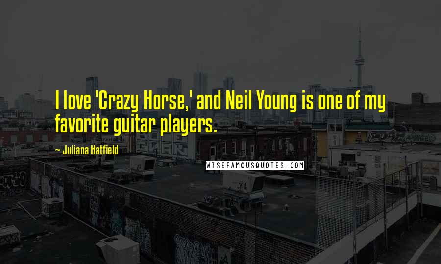 Juliana Hatfield Quotes: I love 'Crazy Horse,' and Neil Young is one of my favorite guitar players.