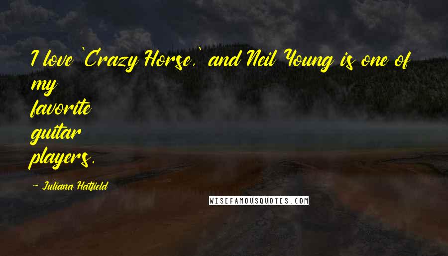 Juliana Hatfield Quotes: I love 'Crazy Horse,' and Neil Young is one of my favorite guitar players.