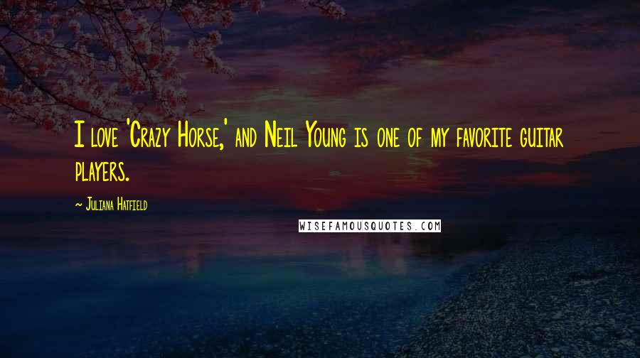 Juliana Hatfield Quotes: I love 'Crazy Horse,' and Neil Young is one of my favorite guitar players.