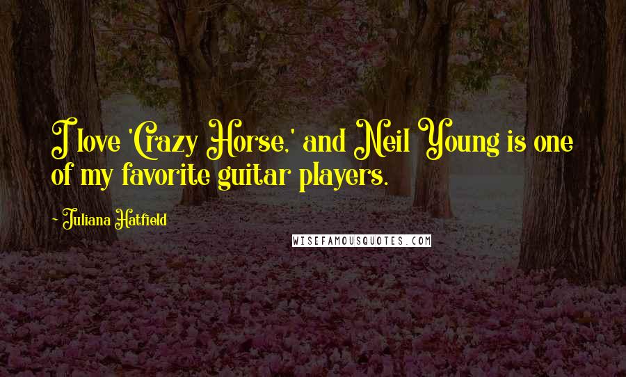 Juliana Hatfield Quotes: I love 'Crazy Horse,' and Neil Young is one of my favorite guitar players.