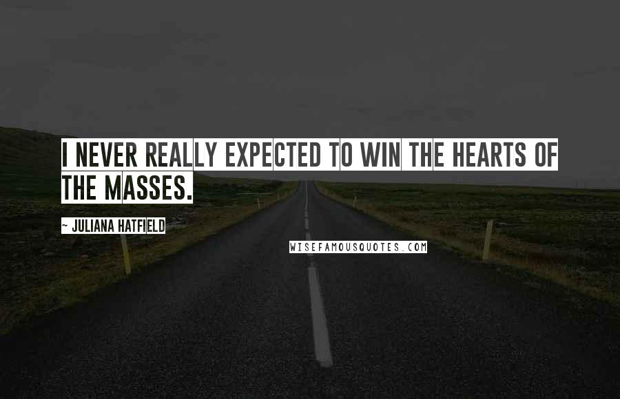 Juliana Hatfield Quotes: I never really expected to win the hearts of the masses.