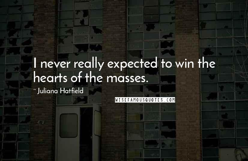 Juliana Hatfield Quotes: I never really expected to win the hearts of the masses.