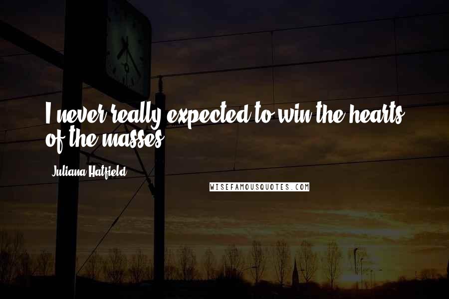 Juliana Hatfield Quotes: I never really expected to win the hearts of the masses.