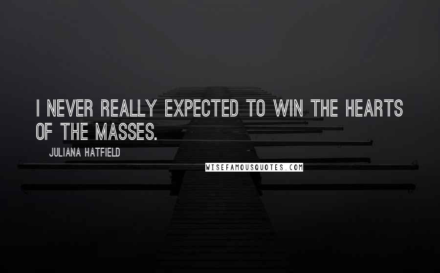 Juliana Hatfield Quotes: I never really expected to win the hearts of the masses.