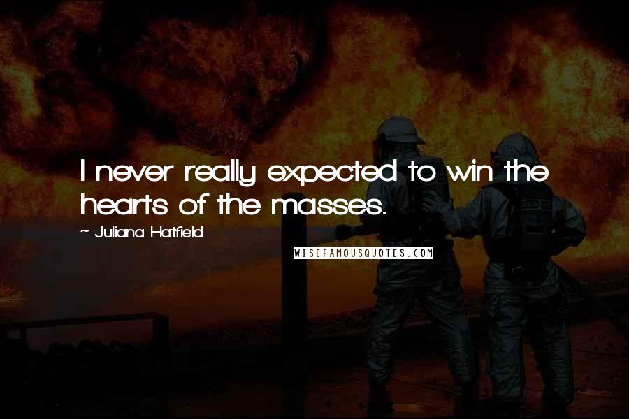 Juliana Hatfield Quotes: I never really expected to win the hearts of the masses.