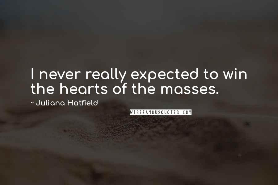 Juliana Hatfield Quotes: I never really expected to win the hearts of the masses.