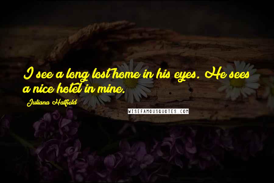 Juliana Hatfield Quotes: I see a long lost home in his eyes. He sees a nice hotel in mine.