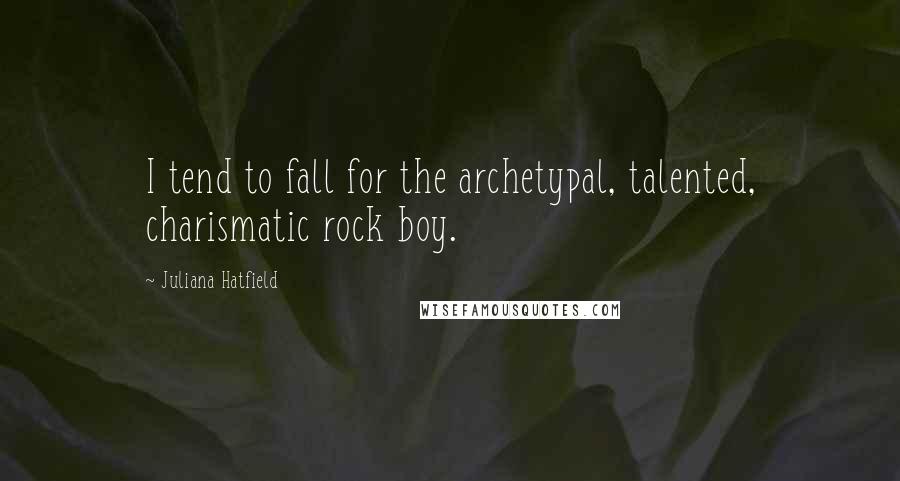 Juliana Hatfield Quotes: I tend to fall for the archetypal, talented, charismatic rock boy.