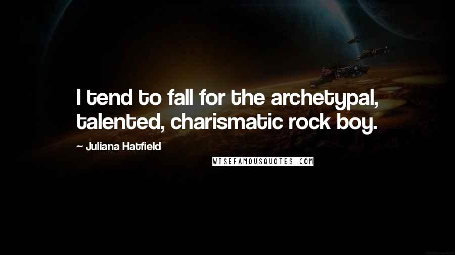 Juliana Hatfield Quotes: I tend to fall for the archetypal, talented, charismatic rock boy.