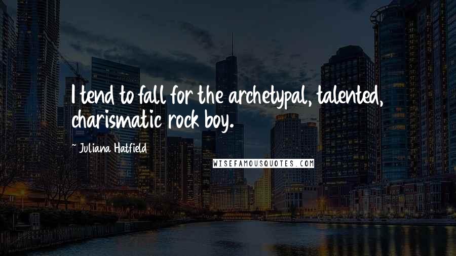 Juliana Hatfield Quotes: I tend to fall for the archetypal, talented, charismatic rock boy.